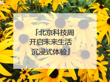 北京科技周开启未来生活沉浸式体验
