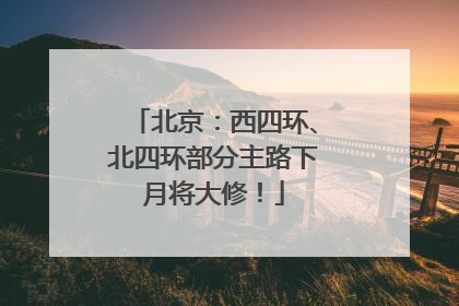 北京：西四环、北四环部分主路下月将大修！