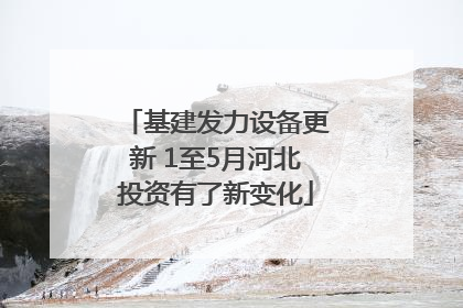 基建发力设备更新 1至5月河北投资有了新变化