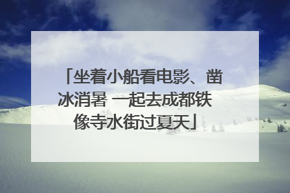 坐着小船看电影、凿冰消暑 一起去成都铁像寺水街过夏天
