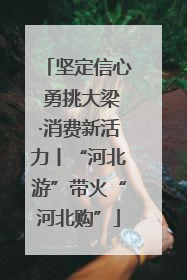 坚定信心 勇挑大梁·消费新活力丨“河北游”带火“河北购”
