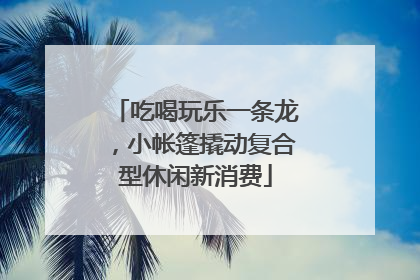 吃喝玩乐一条龙，小帐篷撬动复合型休闲新消费