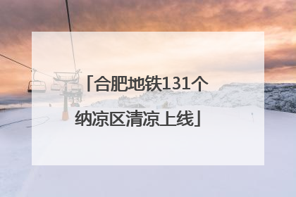 合肥地铁131个纳凉区清凉上线