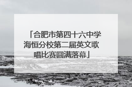 合肥市第四十六中学海恒分校第二届英文歌唱比赛圆满落幕