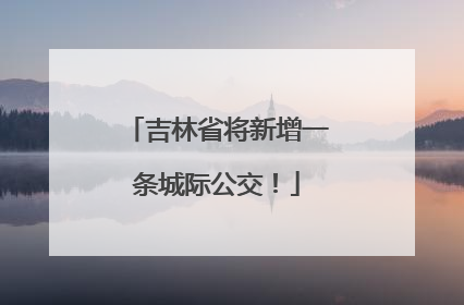 吉林省将新增一条城际公交！