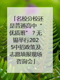 名校分校还是普通高中“优质班”？无锡举行2025中招政策及志愿填报现场咨询会