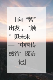 向“智”出发，“触”见未来——“中国传感谷”探访记
