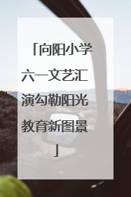 向阳小学六一文艺汇演勾勒阳光教育新图景