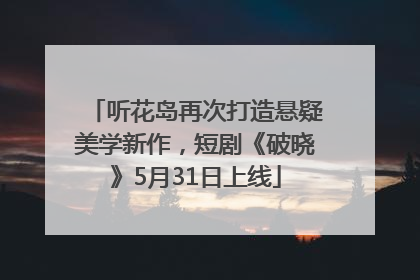 听花岛再次打造悬疑美学新作，短剧《破晓》5月31日上线