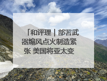 和评理｜部署武器煽风点火制造紧张 美国将亚太变成“火药桶”