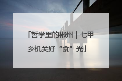 哲学里的郴州｜七甲乡机关好“食”光