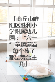 商丘市睢阳区胜利小学附属幼儿园：“六一”童趣满溢 每个孩子都是舞台主角