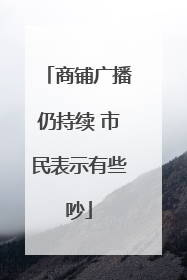 商铺广播仍持续 市民表示有些吵