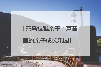 喜马拉雅亲子：声音里的亲子成长乐园