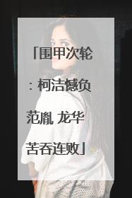 围甲次轮：柯洁憾负范胤 龙华苦吞连败