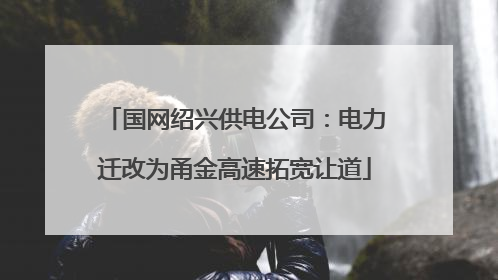 国网绍兴供电公司：电力迁改为甬金高速拓宽让道