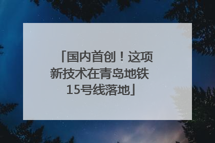 国内首创！这项新技术在青岛地铁15号线落地