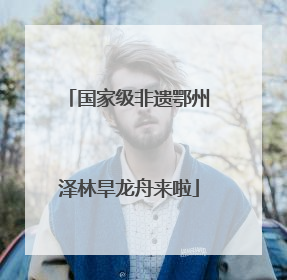 国家级非遗鄂州泽林旱龙舟来啦