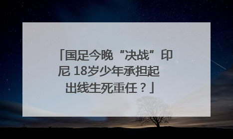 国足今晚“决战”印尼 18岁少年承担起出线生死重任？
