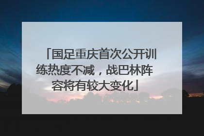 国足重庆首次公开训练热度不减，战巴林阵容将有较大变化