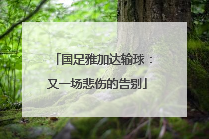国足雅加达输球：又一场悲伤的告别