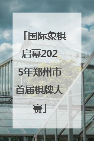国际象棋启幕2025年郑州市首届棋牌大赛