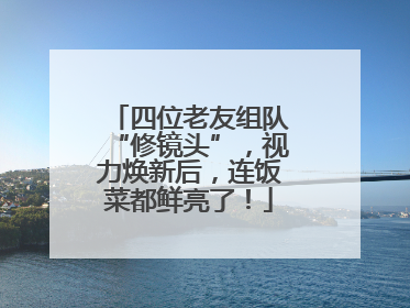 四位老友组队“修镜头”，视力焕新后，连饭菜都鲜亮了！