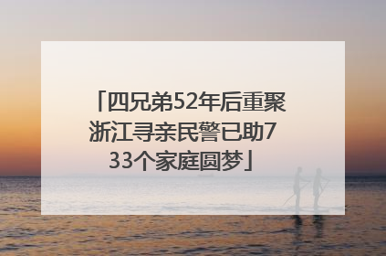 四兄弟52年后重聚 浙江寻亲民警已助733个家庭圆梦
