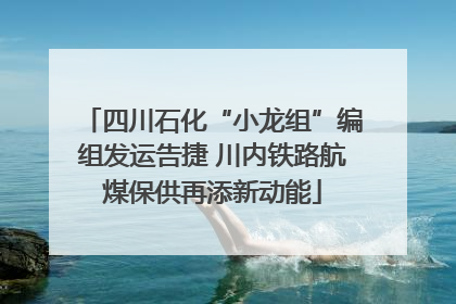 四川石化“小龙组”编组发运告捷 川内铁路航煤保供再添新动能