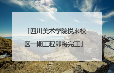 四川美术学院悦来校区一期工程即将完工
