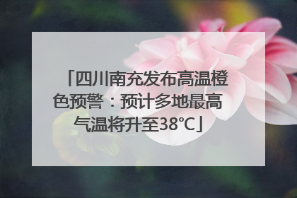 四川南充发布高温橙色预警：预计多地最高气温将升至38℃