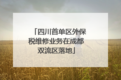 四川首单区外保税维修业务在成都双流区落地