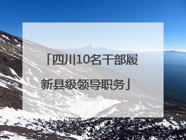 四川10名干部履新县级领导职务