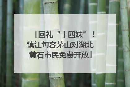 回礼“十四妹”！镇江句容茅山对湖北黄石市民免费开放