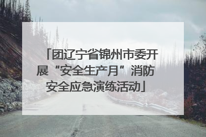 团辽宁省锦州市委开展“安全生产月”消防安全应急演练活动
