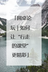 圆桌论坛｜如何让“行走的课堂”更精彩