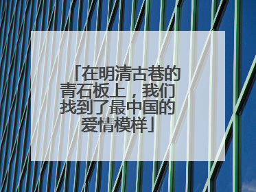 在明清古巷的青石板上，我们找到了最中国的爱情模样