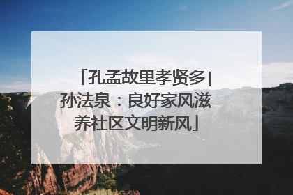 孔孟故里孝贤多∣孙法泉：良好家风滋养社区文明新风