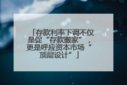 存款利率下调不仅是促“存款搬家”，更是呼应资本市场“顶层设计”
