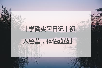 学警实习日记丨初入警营，体悟藏蓝