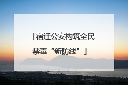 宿迁公安构筑全民禁毒“新防线”