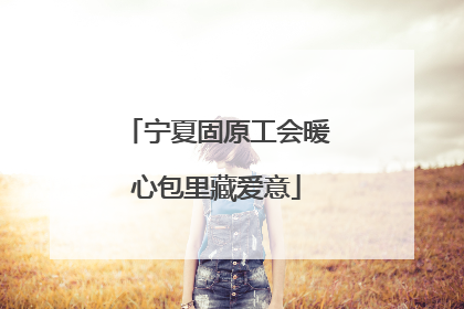 宁夏固原工会暖心包里藏爱意
