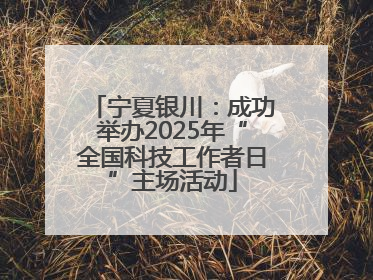 宁夏银川：成功举办2025年“全国科技工作者日”主场活动