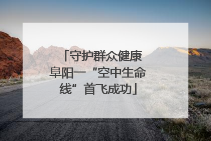 守护群众健康 阜阳一“空中生命线”首飞成功