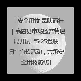 安全用妆 量肤而行｜高唐县市场监督管理局开展“5·25爱肤日”宣传活动，共筑安全用妆防线