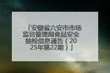 安徽省六安市市场监督管理局食品安全抽检信息通告（2025年第22期）