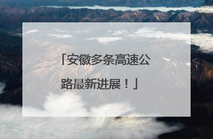 安徽多条高速公路最新进展！