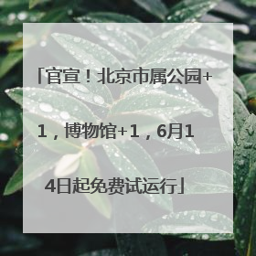 官宣！北京市属公园+1，博物馆+1，6月14日起免费试运行