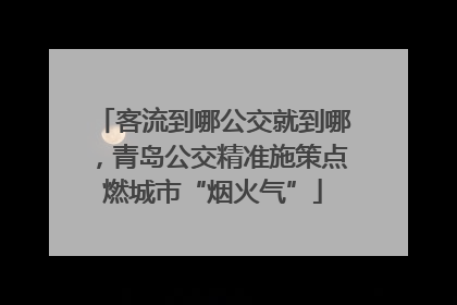 客流到哪公交就到哪，青岛公交精准施策点燃城市“烟火气”