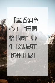墨香润童心！“田园格书圃”师生书法展在忻州开展